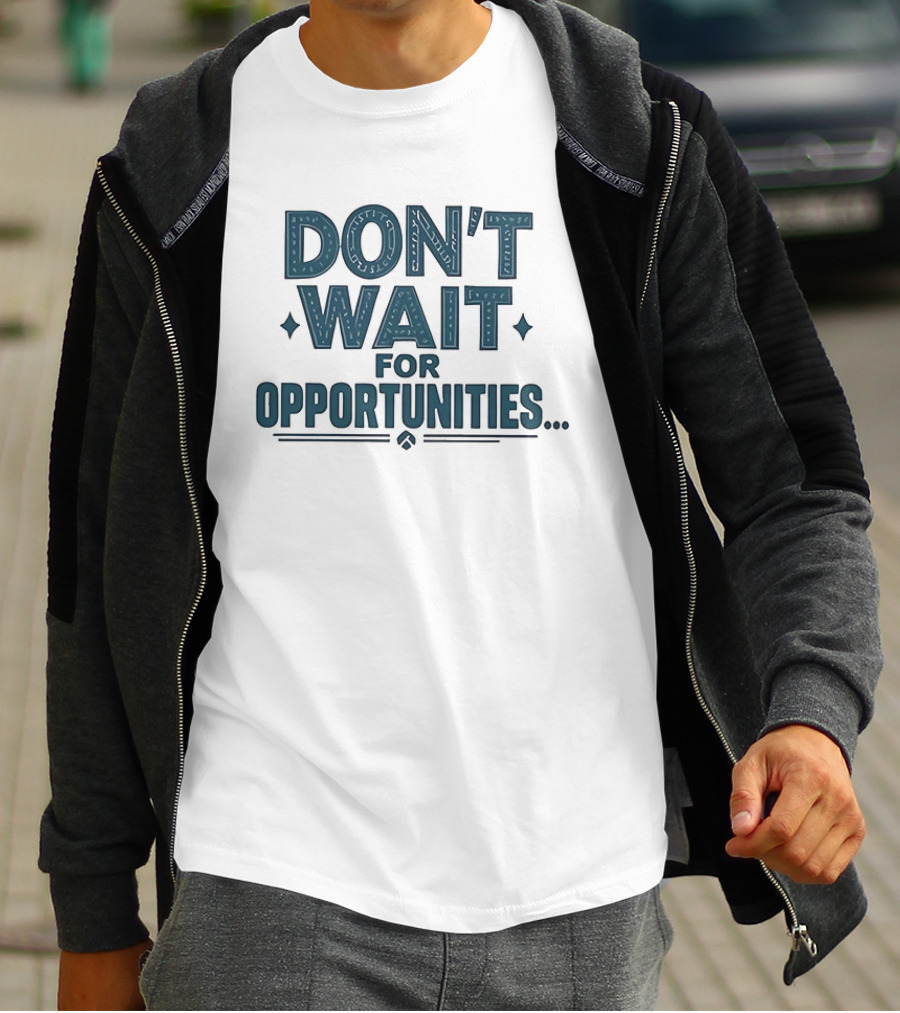 Don't Wait For Opportunities Motivational Phrase T-Shirt