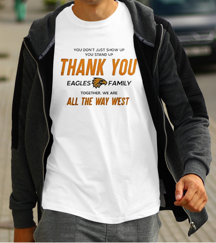 You Don't Just Show Up You Stand Up Thank You Eagles Family Together We Are All The Way West T-Shirt