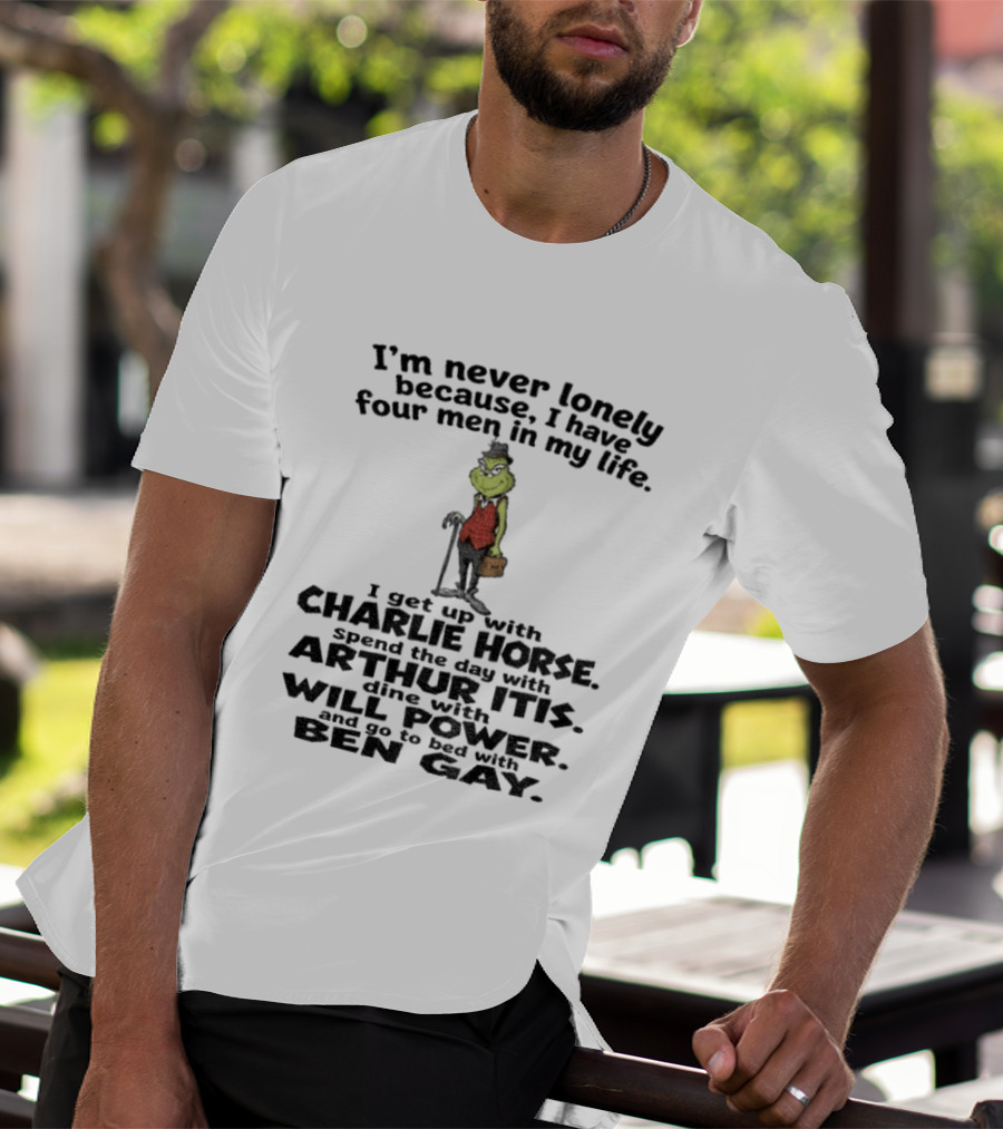 I'm Never Lonely Because I Have Four Men Charlie Horse Arthur Itis Will Power Ben Gay Grinch T-Shirt