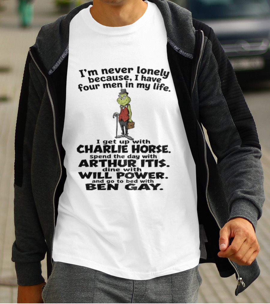 I'm Never Lonely Because I Have Four Men Charlie Horse Arthur Itis Will Power Ben Gay Grinch T-Shirt