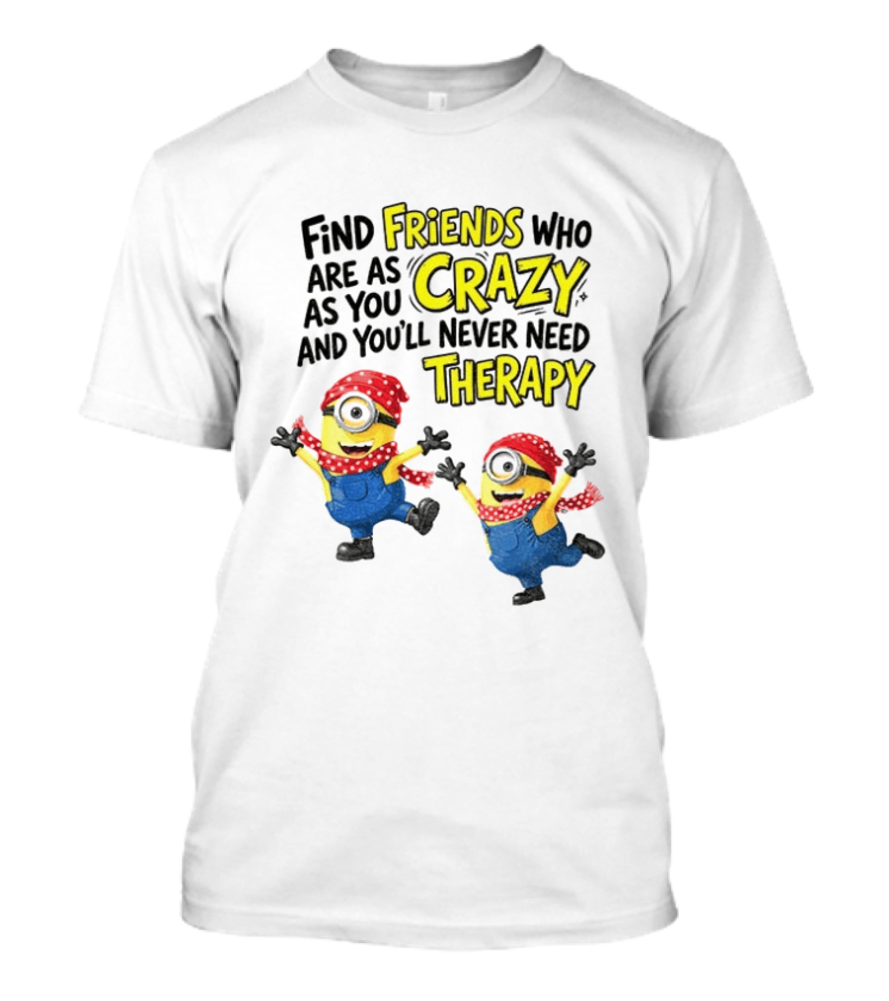 Minion Find Friends Who Are As Crazy And You'll Never Need Therapy T-Shirt