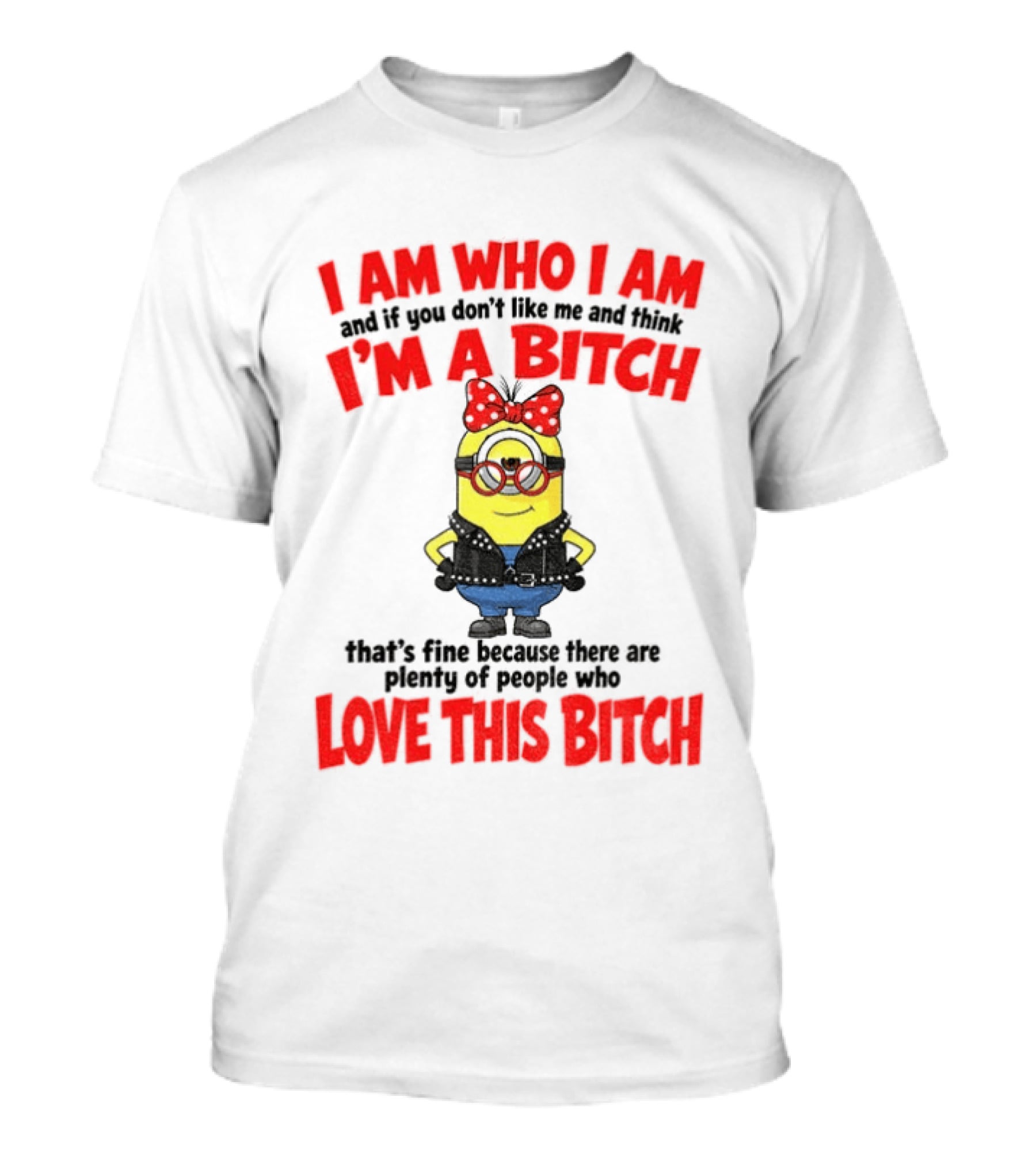 I Am Who I Am Minion I'm A Bitch Plenty Of People Love This Bitch T-Shirt
