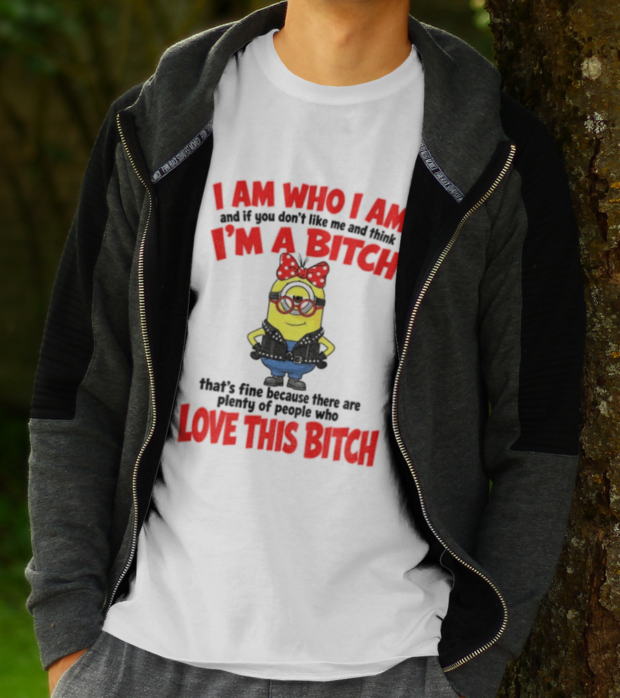 I Am Who I Am Minion I'm A Bitch Plenty Of People Love This Bitch T-Shirt