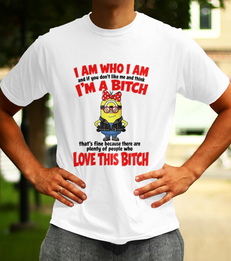 I Am Who I Am Minion I'm A Bitch Plenty Of People Love This Bitch T-Shirt