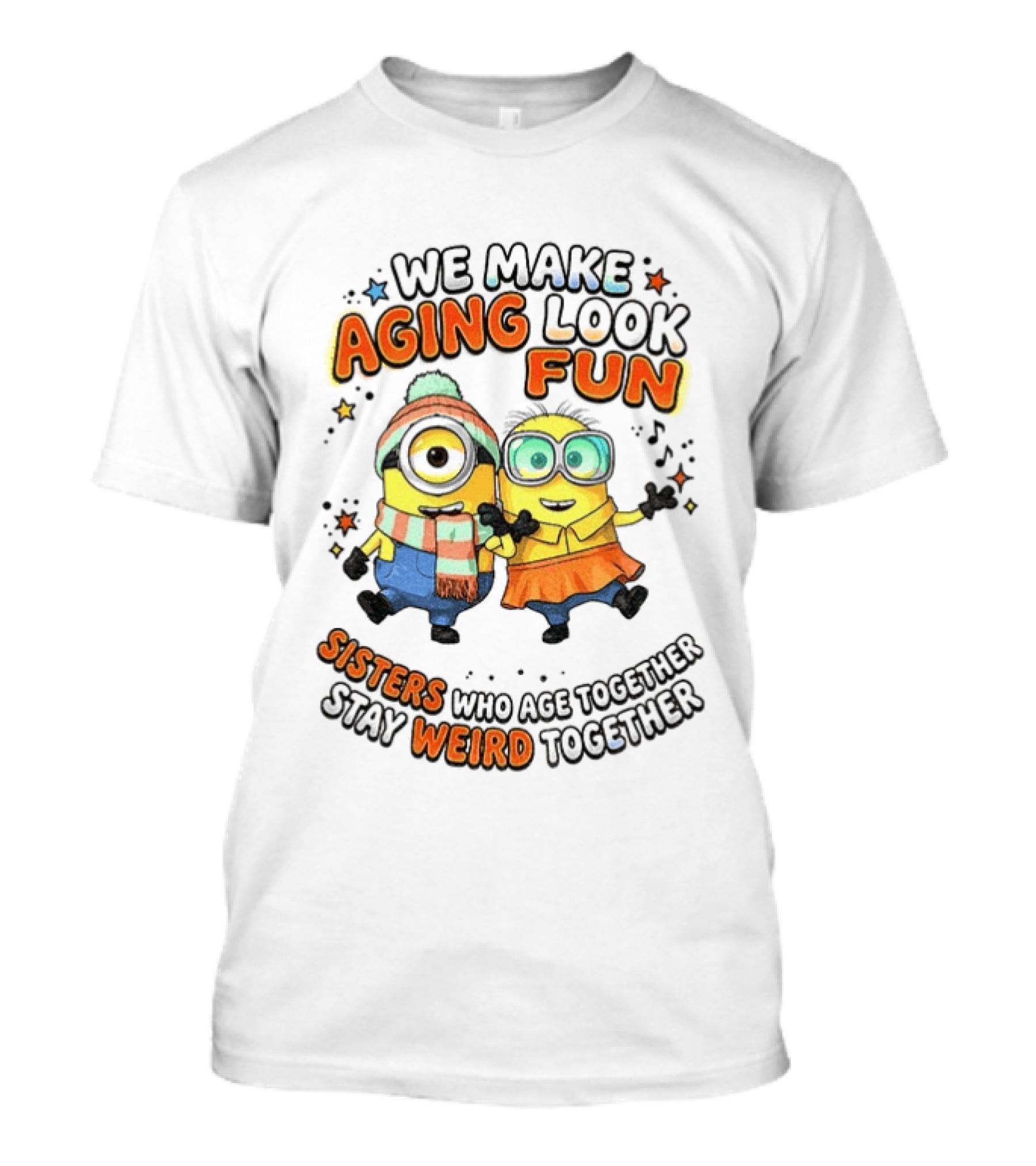 Minions We Make Aging Look Fun Sisters Who Age Together Stay Weird T-Shirt