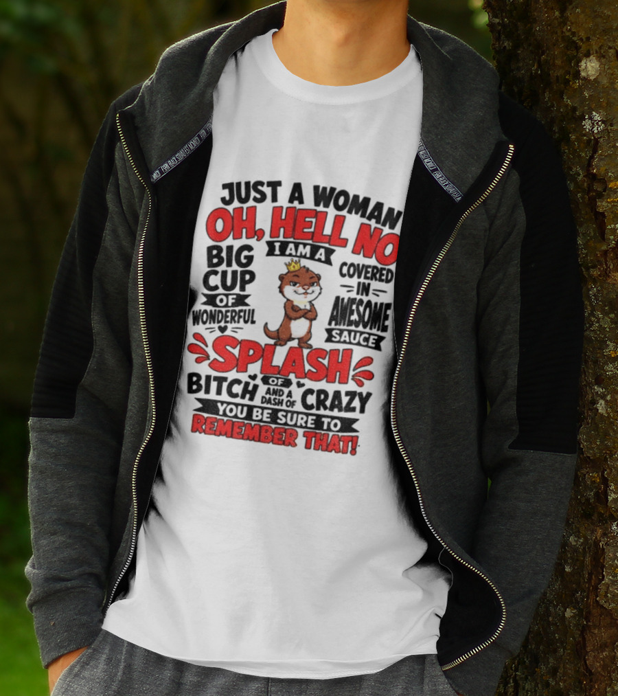 Just A Woman Oh Hell No I Am A Big Cup Of Wonderful Covered In Awesome Sauce Splash Of Crazy Remember That T-Shirt