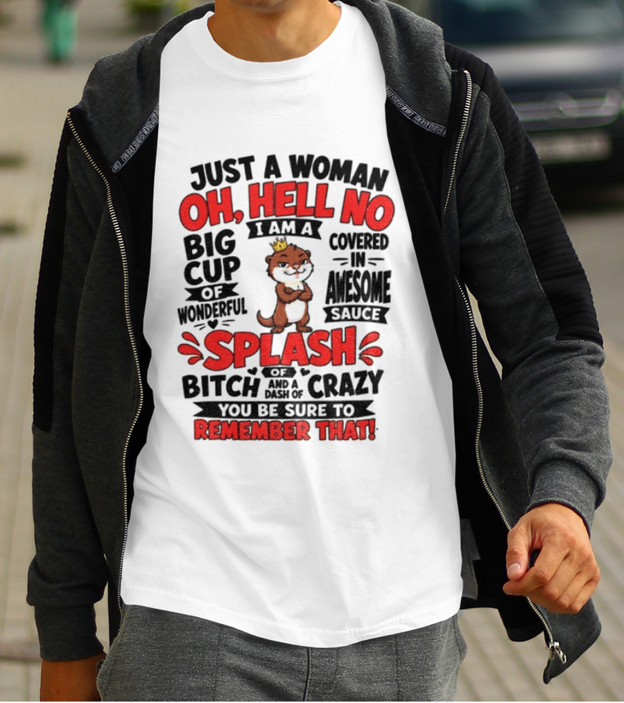 Just A Woman Oh Hell No I Am A Big Cup Of Wonderful Covered In Awesome Sauce Splash Of Crazy Remember That T-Shirt