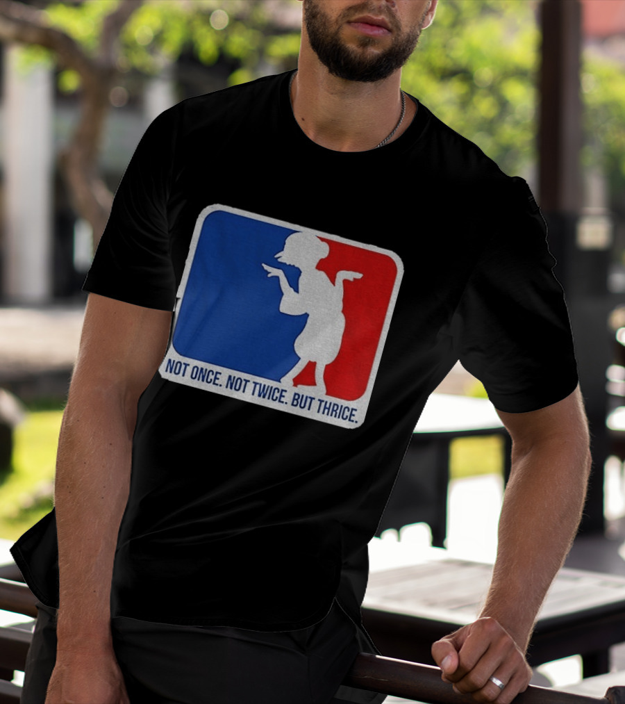 MLB Parody Not Once Not Twice But Thrice T-Shirt