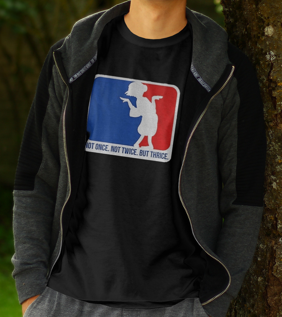 MLB Parody Not Once Not Twice But Thrice T-Shirt