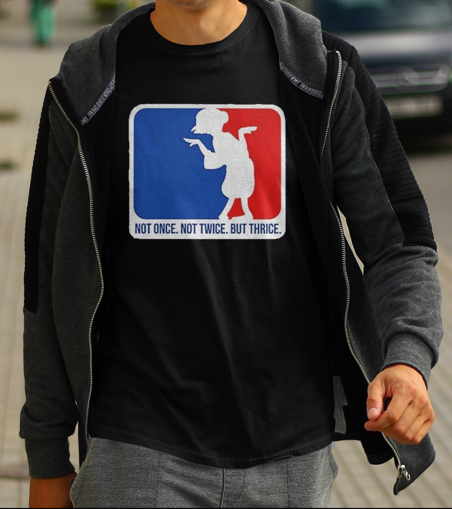 MLB Parody Not Once Not Twice But Thrice T-Shirt