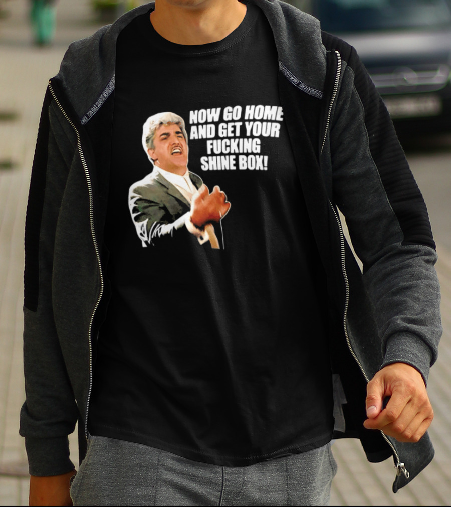 Now Go Home And Get Your Fucking Shine Box Quote Goodfellas Billy Batts Scene T-Shirt