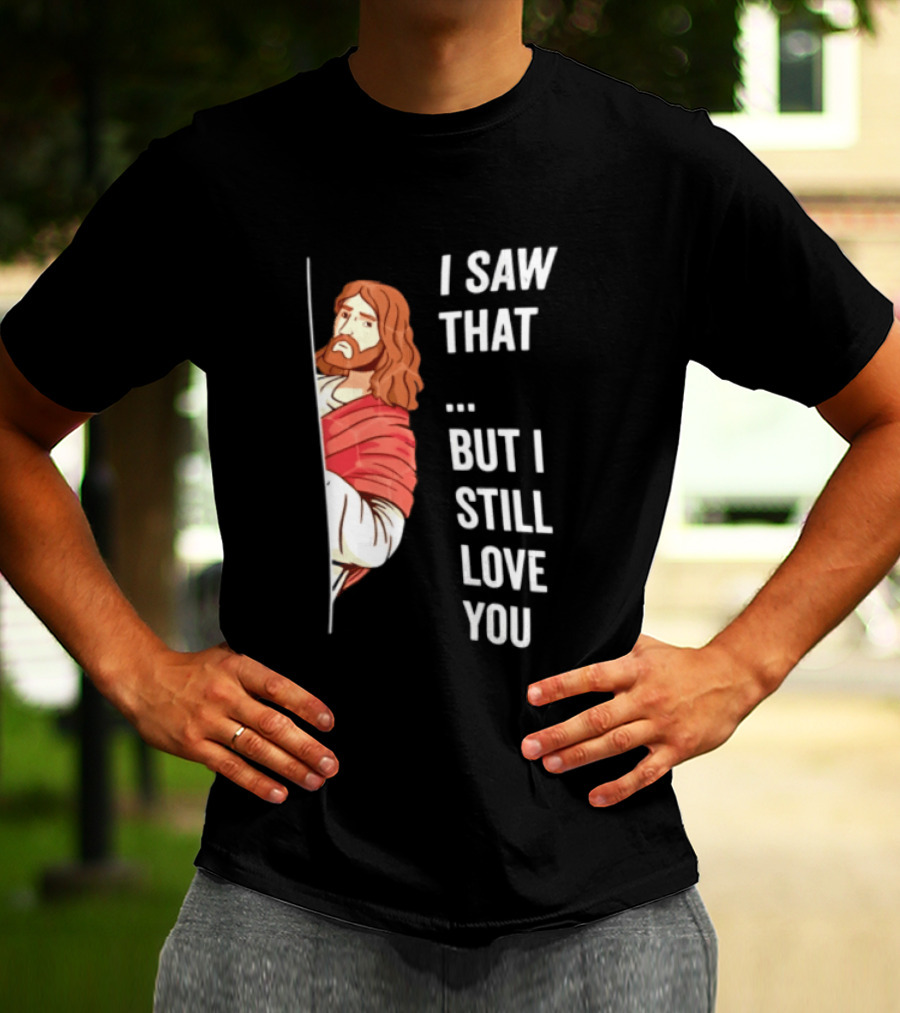 I Saw That But I Still Love You Jesus Humor Christianity T-Shirt