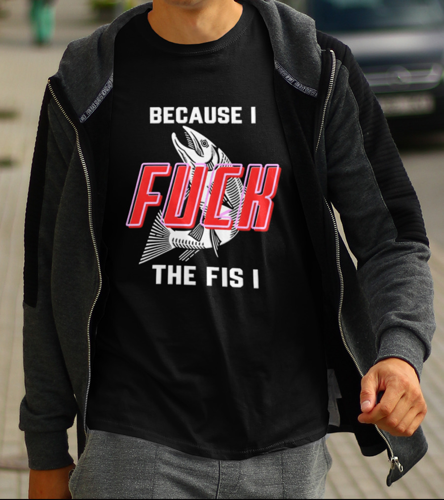 Because I Fuck The Fish Fishing Angler Fis T-Shirt