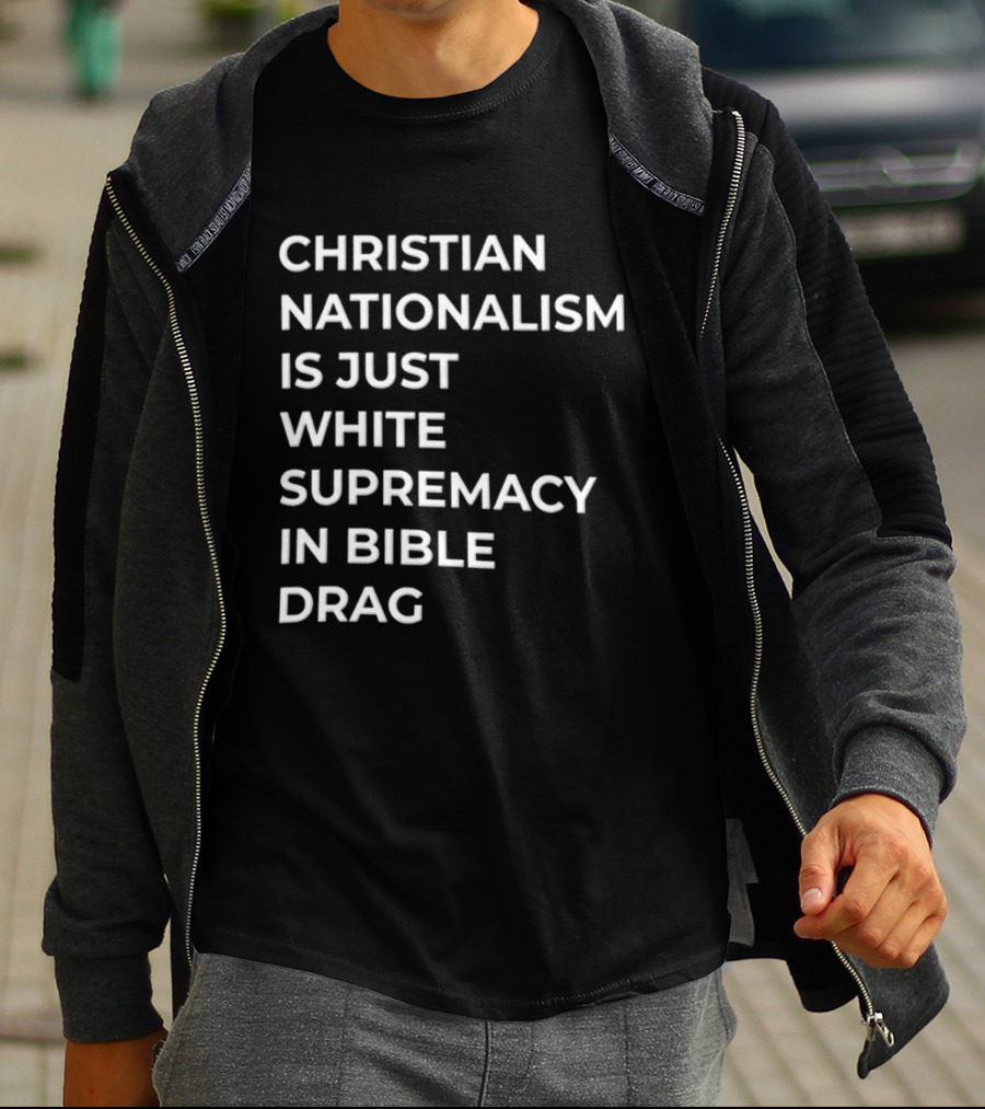 Christian Nationalism Is Just White Supremacy In Bible Drag T-Shirt