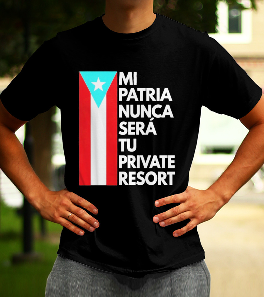 Mi Patria Nunca Será Tu Private Resort Puerto Rican Flag T-Shirt