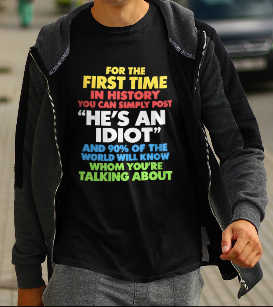 For The First Time In History You Can Simply Post He's An Idiot And 90 Percent Will Know Who You're Talking About T-Shirt