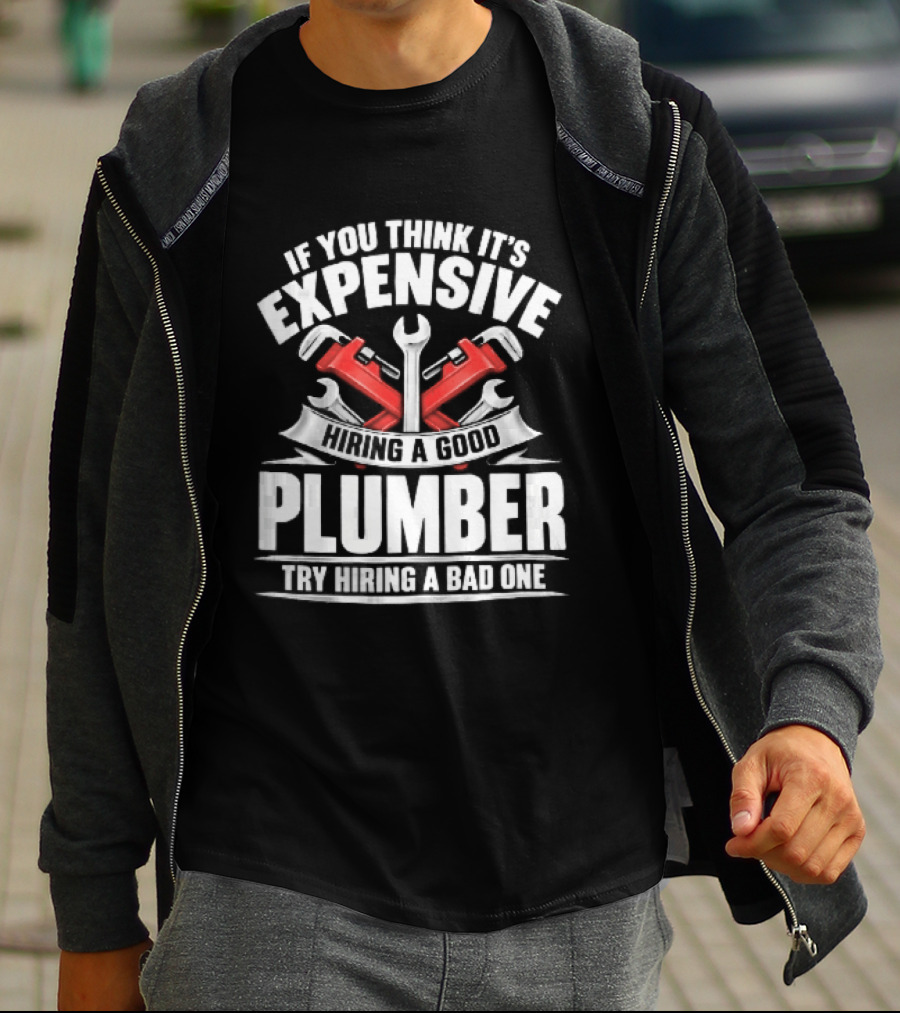 If You Think It's Expensive Hiring A Good Plumber Try A Bad One With Crossed Pipe Wrenches T-Shirt