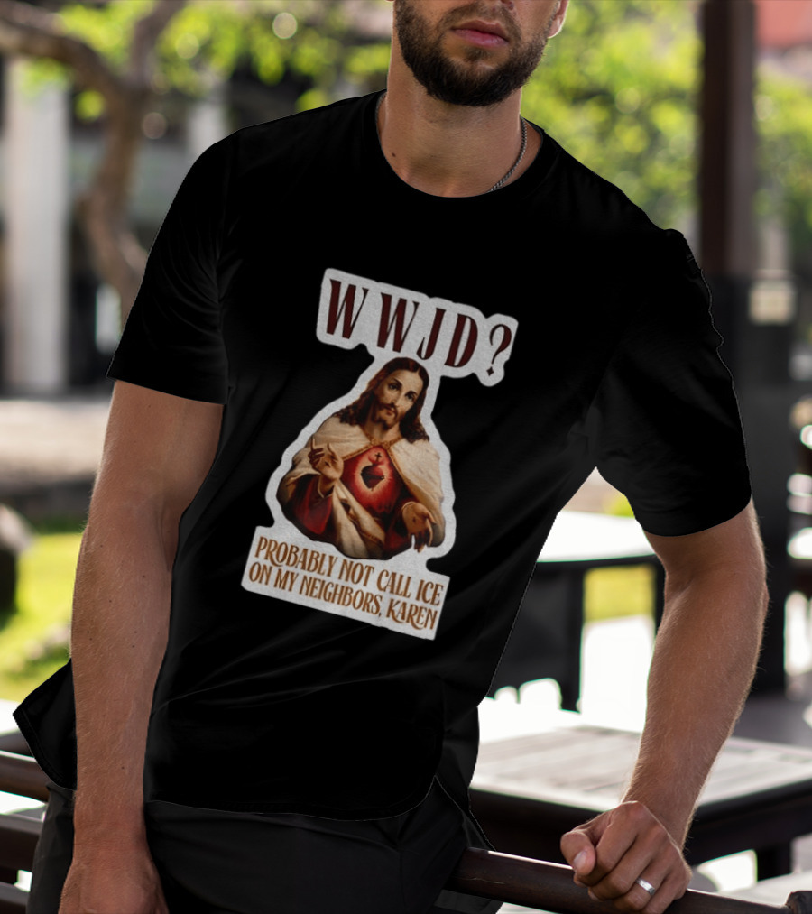 WWJD Probably Not Call ICE On My Neighbors Karen Jesus T-Shirt