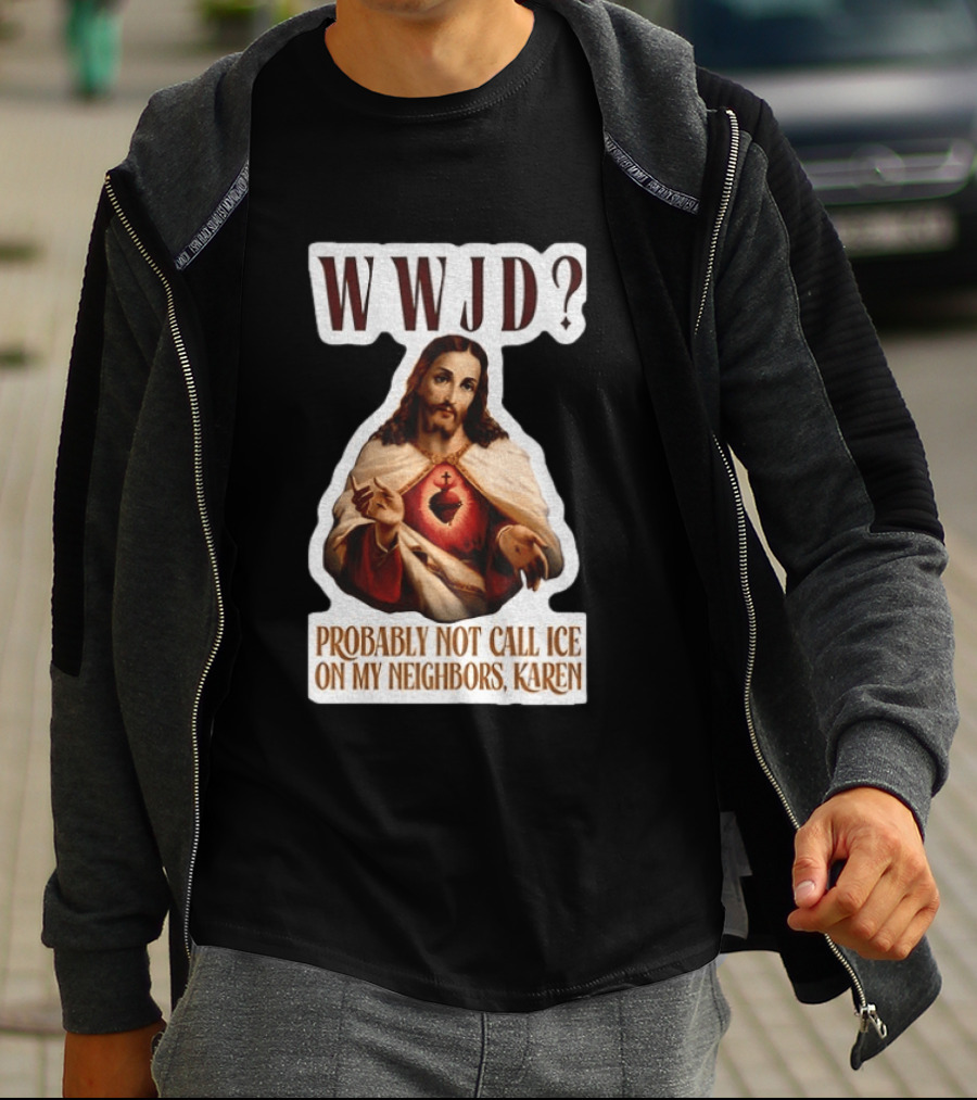 WWJD Probably Not Call ICE On My Neighbors Karen Jesus T-Shirt