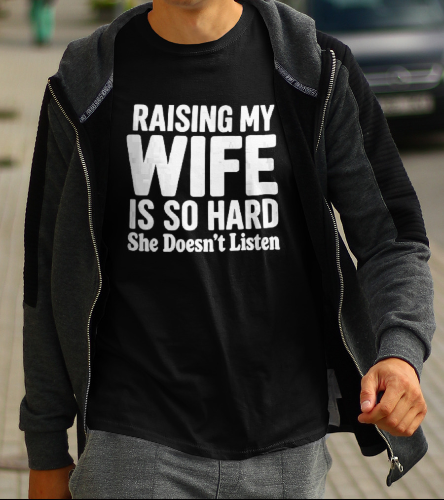 Raising My Wife Is So Hard She Doesn't Listen T-Shirt