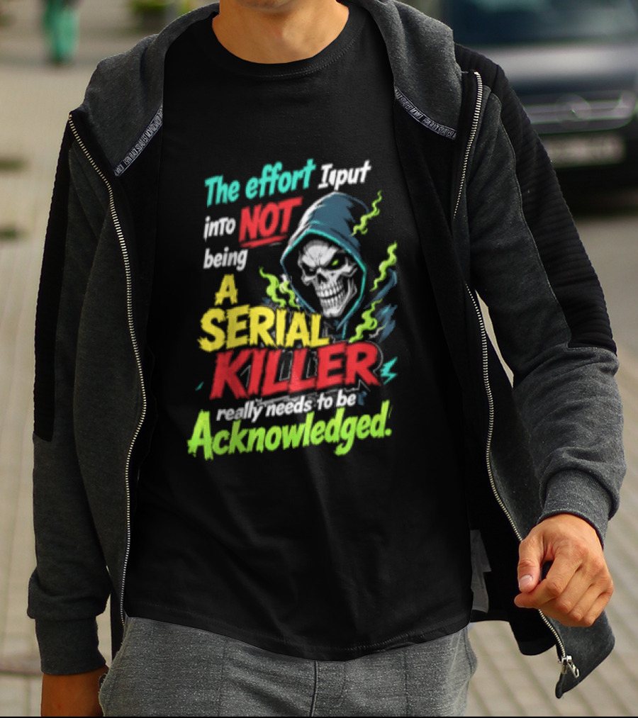 The Effort I Put Into Not Being A Serial Killer Acknowledged Grim Reaper T-Shirt
