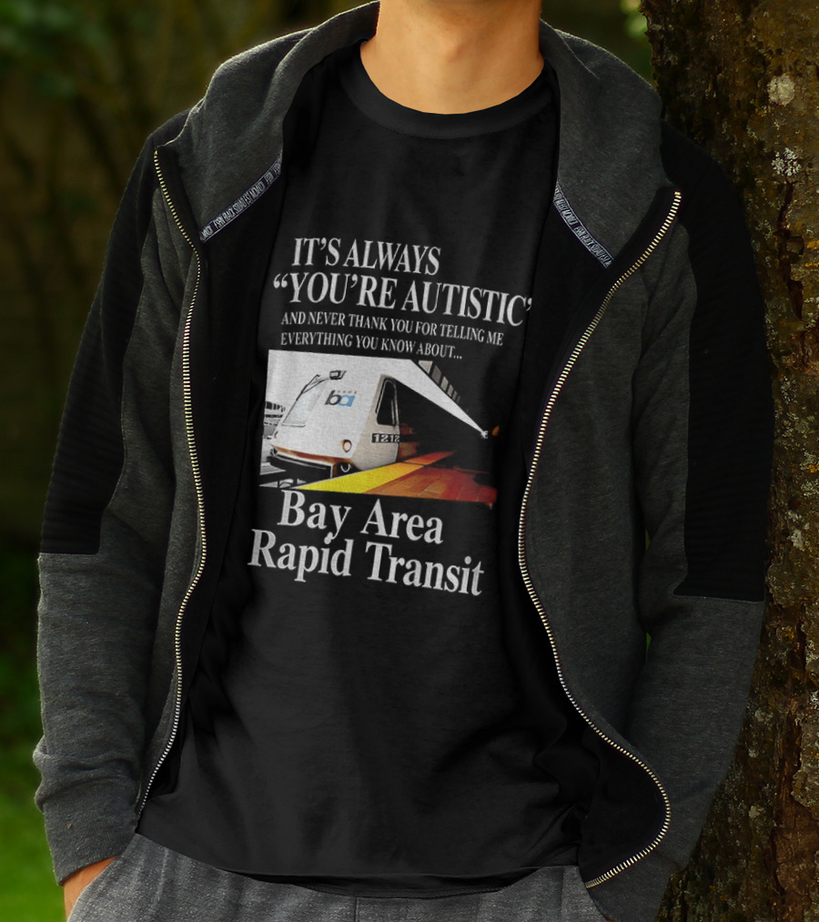 Bay Area Rapid Transit It's Always You're Autistic Train Reference T-Shirt