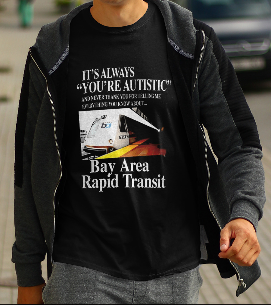 Bay Area Rapid Transit It's Always You're Autistic Train Reference T-Shirt