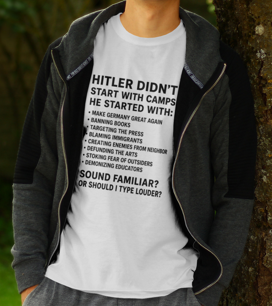 Hitler Didn't Start With Camps Make Germany Great Again Banning Books Targeting Press Blaming Immigrants Sound Familiar T-Shirt