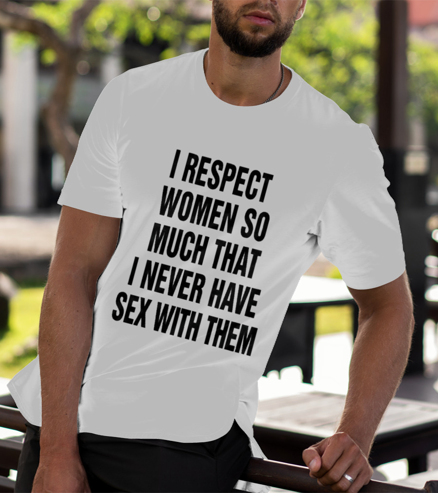 I Respect Women So Much That I Never Have Sex With Them Message T-Shirt