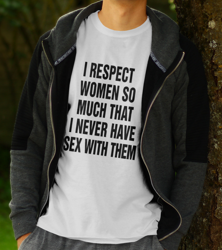 I Respect Women So Much That I Never Have Sex With Them Message T-Shirt