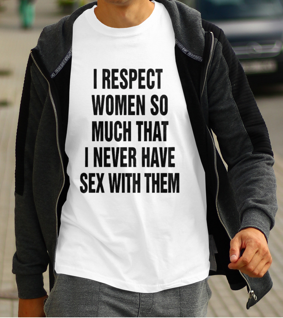 I Respect Women So Much That I Never Have Sex With Them Message T-Shirt