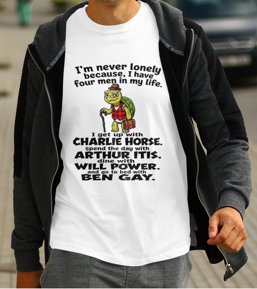 I'm Never Lonely Because I Have Four Men In My Life Charlie Horse Arthur Itis Will Power Ben Gay T-Shirt