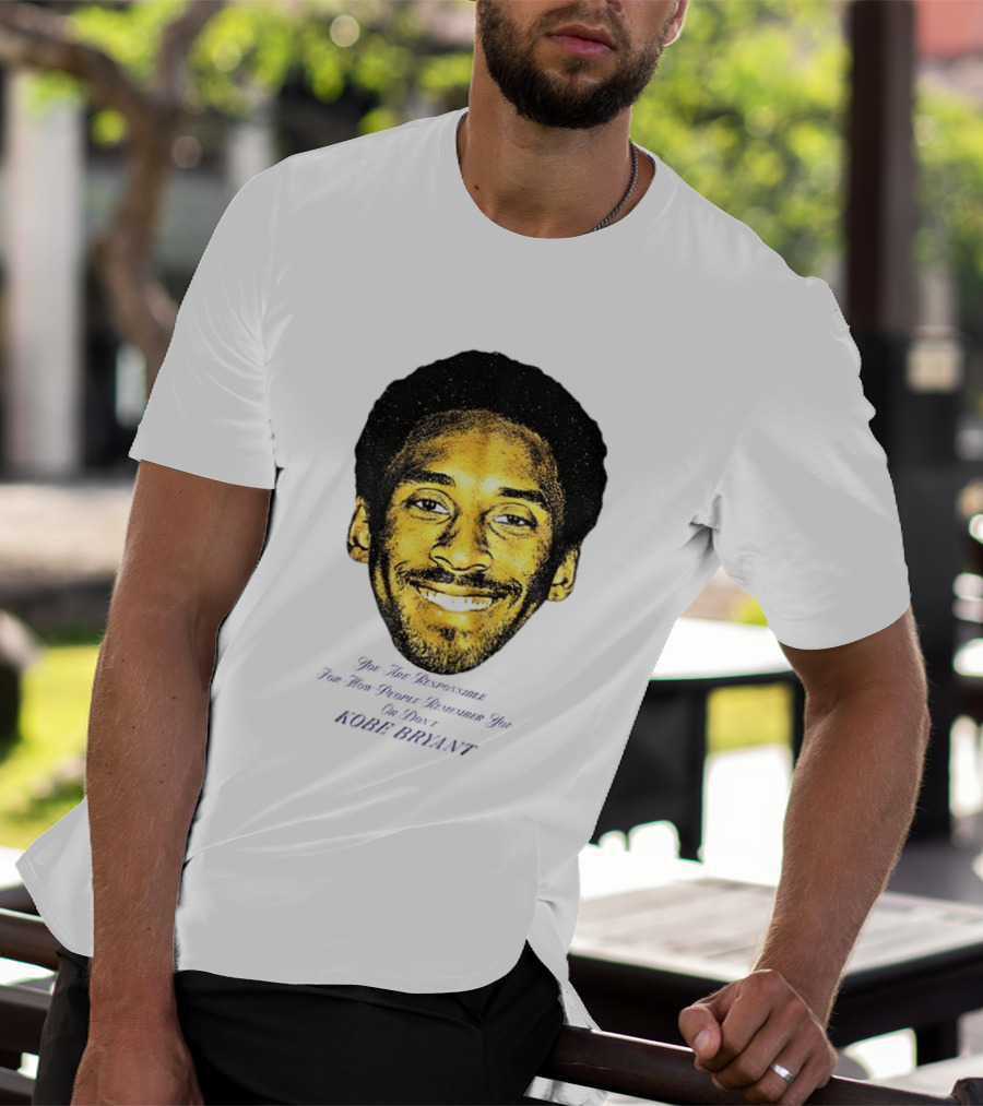 Kobe Bryant You Are Responsible For How People Remember You T-Shirt