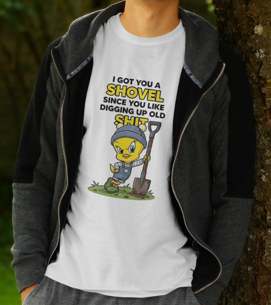 I Got You A Shovel Since You Like Digging Up Old Shit Tweety Bird T-Shirt
