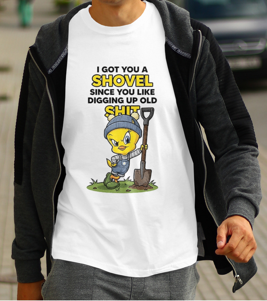 I Got You A Shovel Since You Like Digging Up Old Shit Tweety Bird T-Shirt