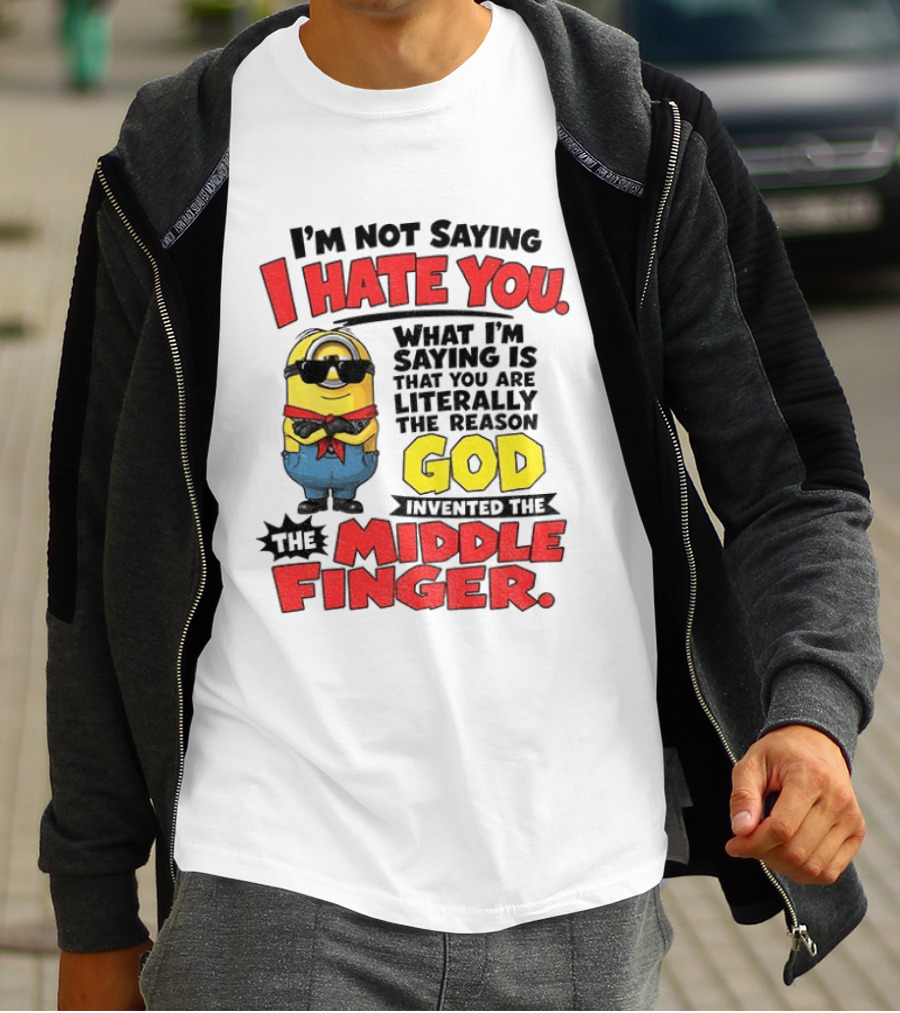 I'm Not Saying I Hate You Minion Literally The Reason God Invented The Middle Finger T-Shirt