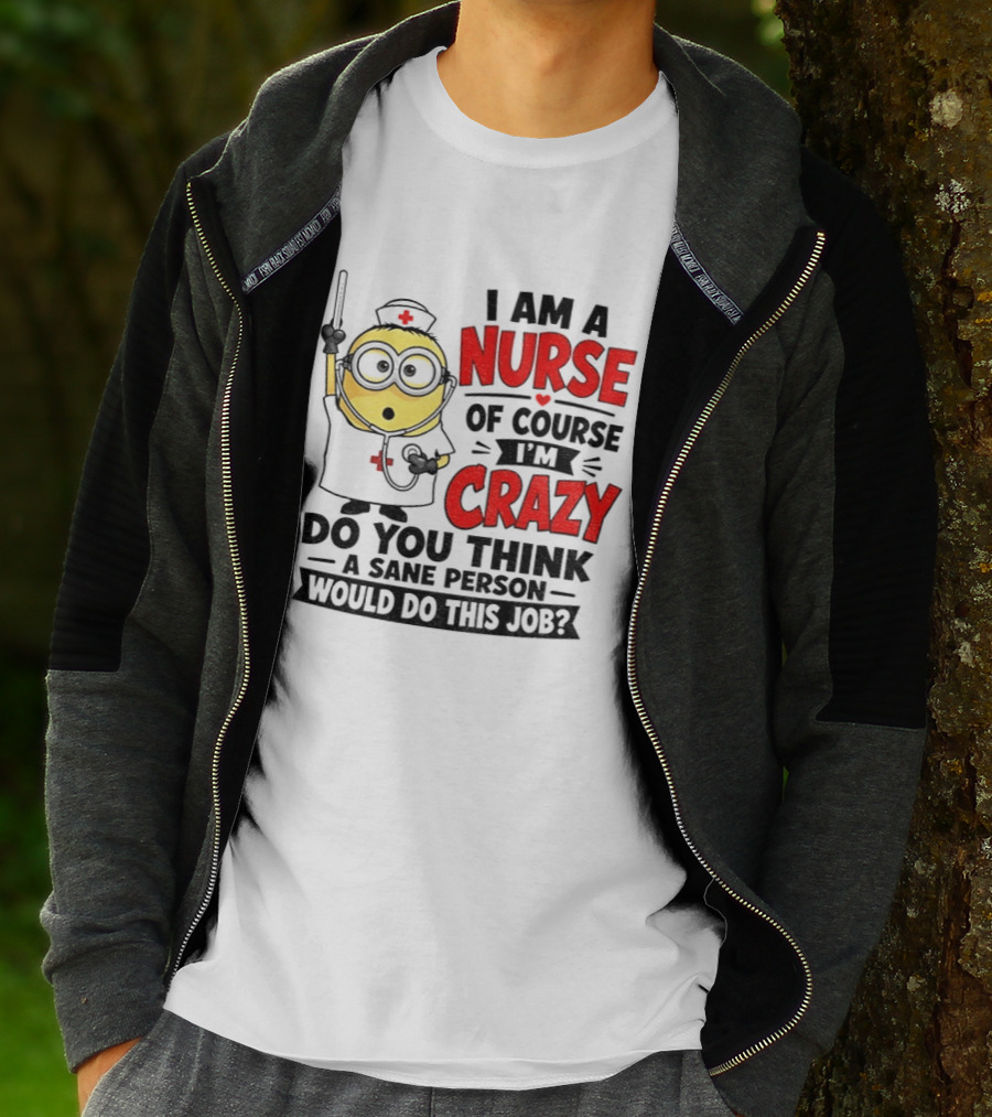 Minion Nurse Of Course I'm Crazy Do You Think A Sane Person Would Do This Job T-Shirt