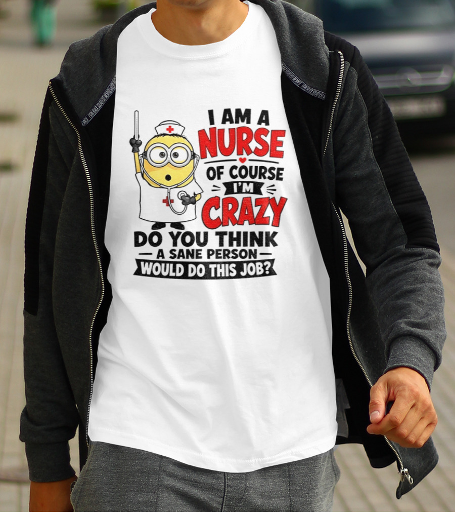 Minion Nurse Of Course I'm Crazy Do You Think A Sane Person Would Do This Job T-Shirt