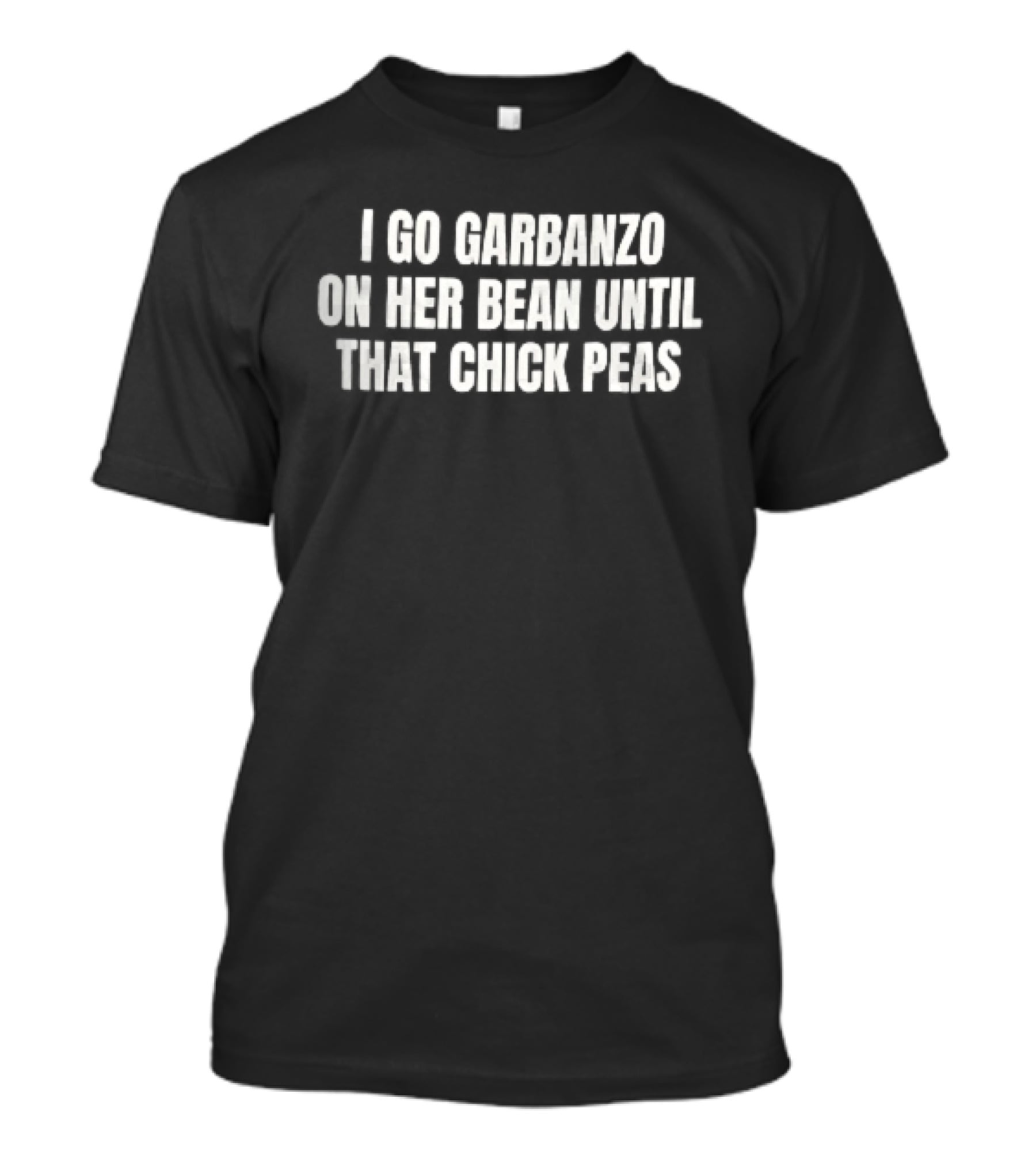 I Go Garbanzo On Her Bean Until That Chick Peas T-Shirt