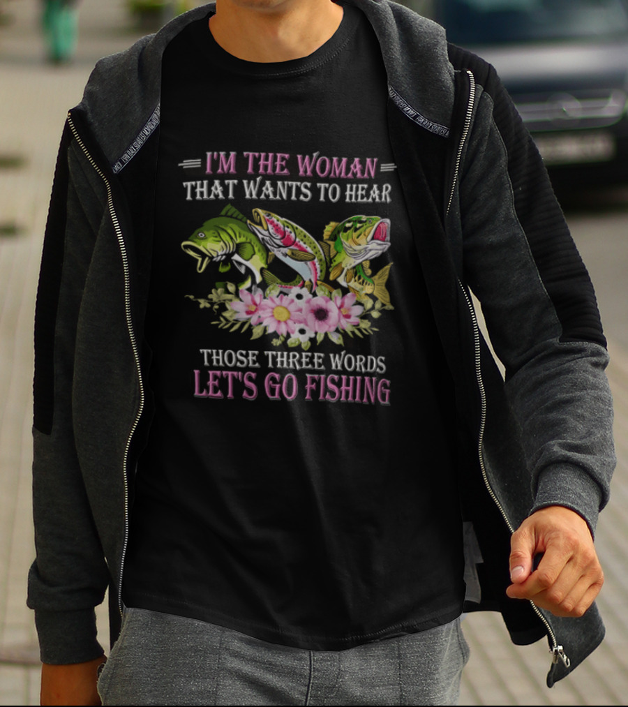 I'm The Woman That Wants To Hear Let's Go Fishing Fun Fish T-Shirt