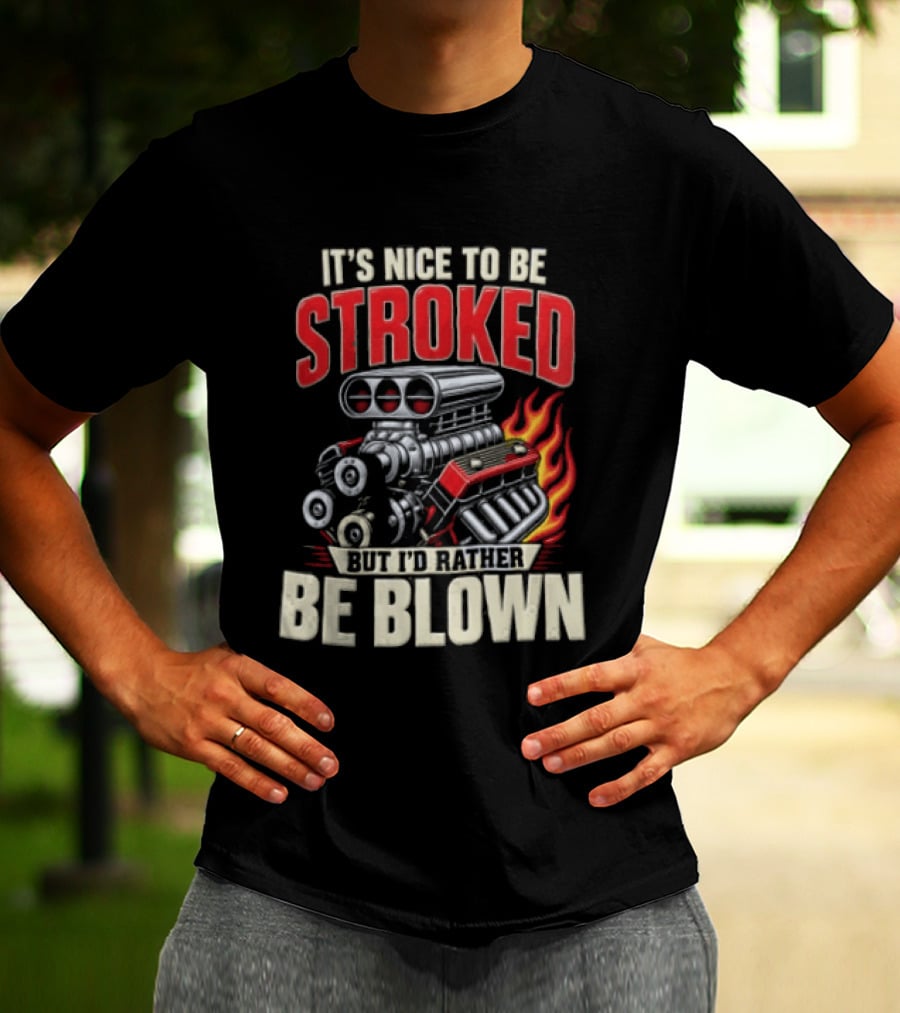 It's Nice To Be Stroked But I'd Rather Be Blown Engine Hot Rod Flame T-Shirt