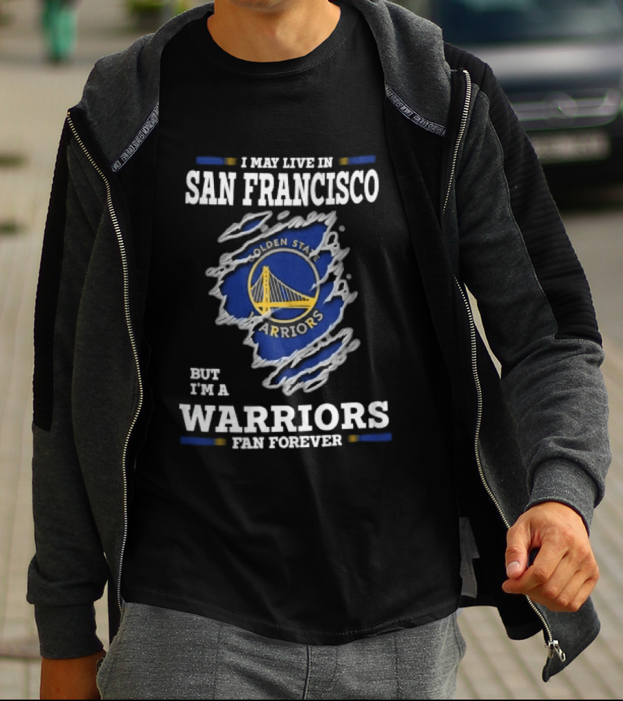 I May Live In San Francisco But I'm A Warriors Fan Forever T-Shirt