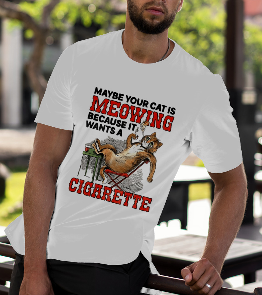 Maybe Your Cat Is Meowing Because It Wants A Cigarette Cat Smoking Drinking T-Shirt