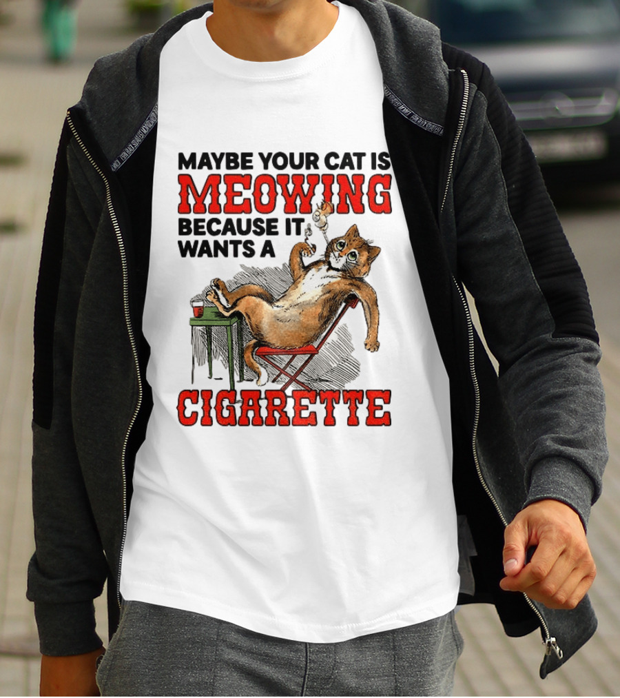 Maybe Your Cat Is Meowing Because It Wants A Cigarette Cat Smoking Drinking T-Shirt