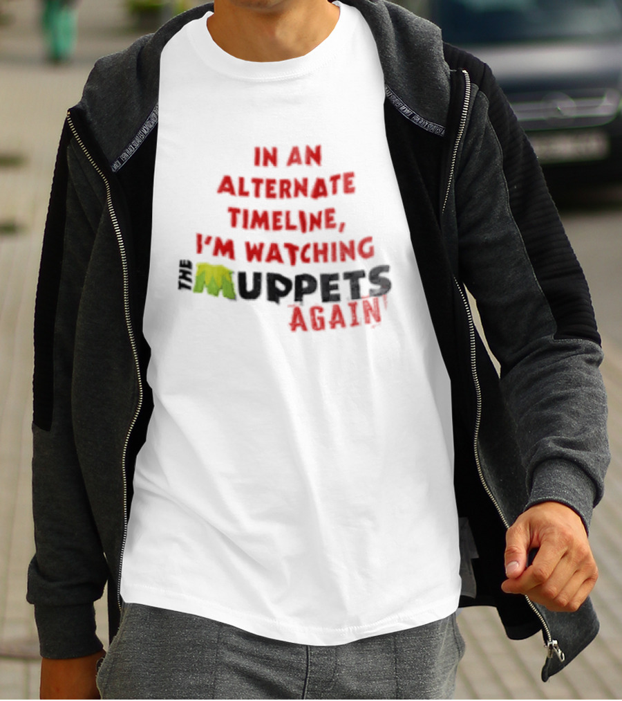 In An Alternate Timeline I'm Ing Muppets Again T-Shirt