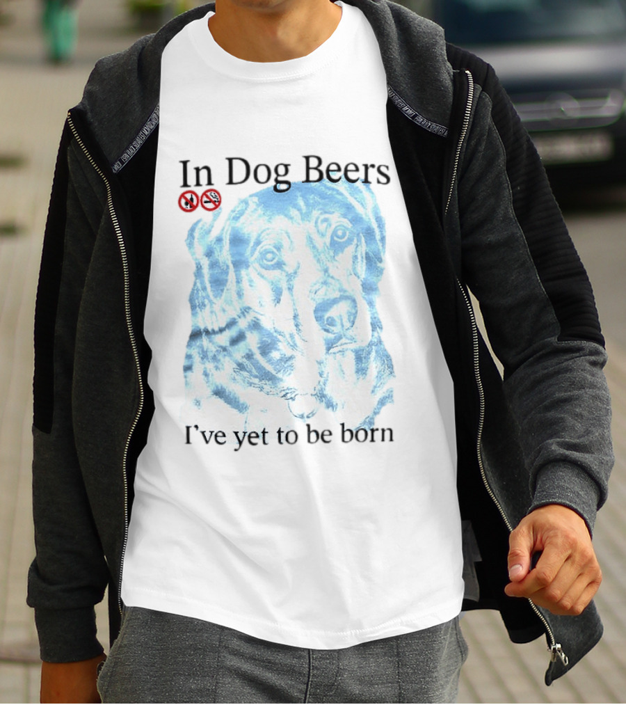 In Dog Beers I've Yet To Be Born Dog Face No Alcohol T-Shirt