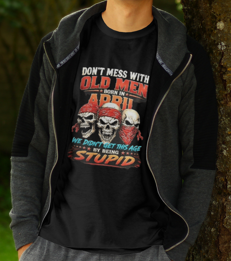 Don't Mess With Old Men Born In April Three Skulls Red Bandanas We Didn't Get This Age By Being Stupid T-Shirt