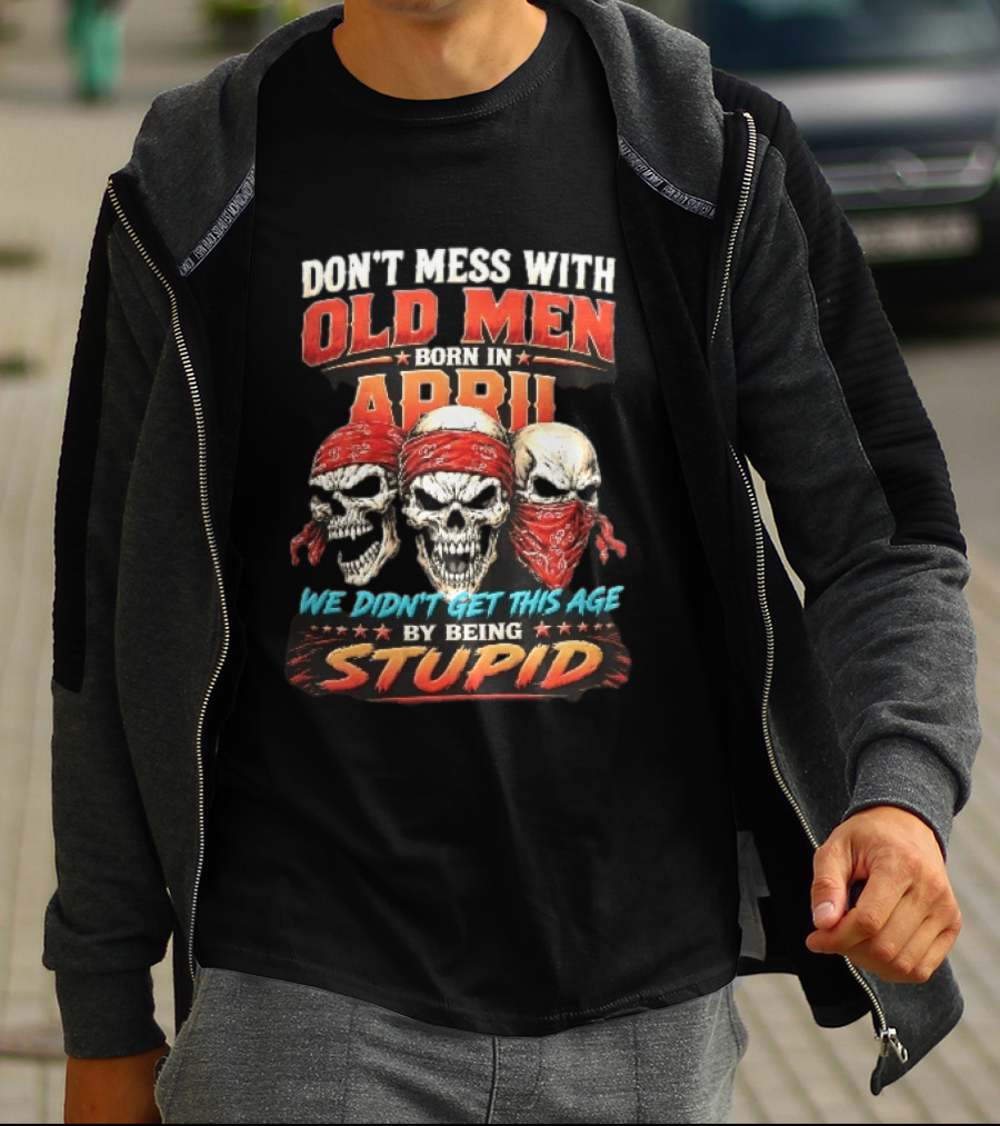 Don't Mess With Old Men Born In April Three Skulls Red Bandanas We Didn't Get This Age By Being Stupid T-Shirt