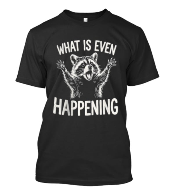 What Is Even Happening Raccoon Arms Up T-Shirt