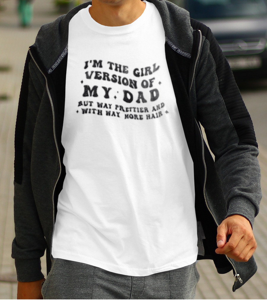I'm The Girl Version Of My Dad But Way Prettier And With Way More Hair T-Shirt